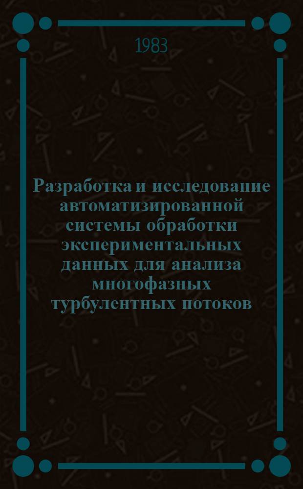 Разработка и исследование автоматизированной системы обработки экспериментальных данных для анализа многофазных турбулентных потоков : Автореф. дис. на соиск. учен. степ. канд. техн. наук : (05.13.01)