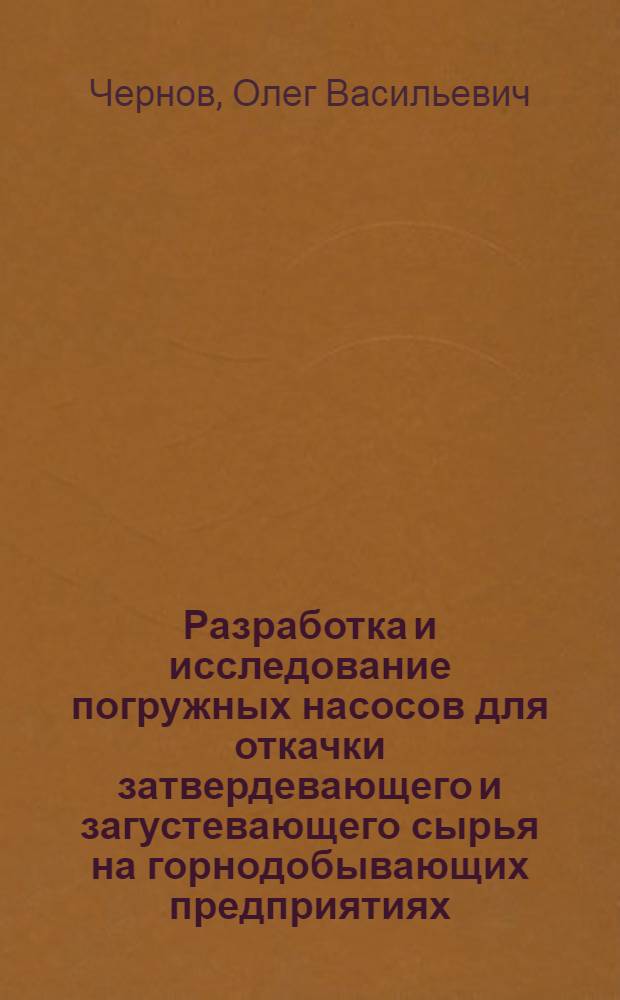 Разработка и исследование погружных насосов для откачки затвердевающего и загустевающего сырья на горнодобывающих предприятиях : Автореф. дис. на соиск. учен. степ. канд. техн. наук : (05.05.06)