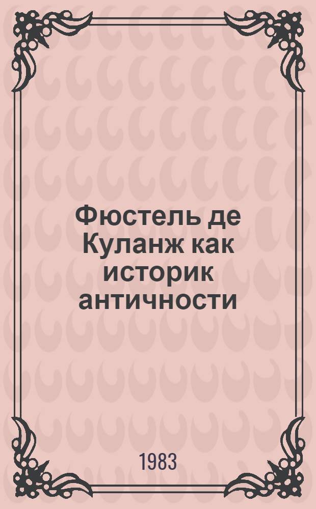 Фюстель де Куланж как историк античности : Автореф. дис. на соиск. учен. степ. канд. ист. наук : (07.00.09)