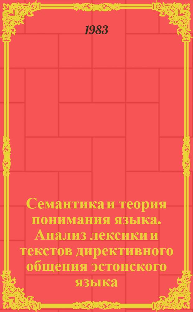 Семантика и теория понимания языка. Анализ лексики и текстов директивного общения эстонского языка : Автореф. дис. на соиск. учен. степ. д-ра филол. наук : (10.02.07; 10.02.19)