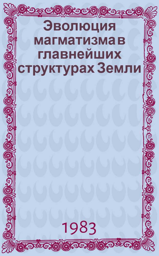 Эволюция магматизма в главнейших структурах Земли : (Тез. докл.)