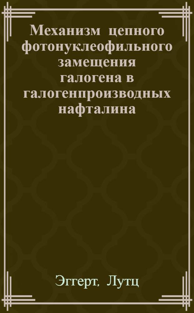 Механизм цепного фотонуклеофильного замещения галогена в галогенпроизводных нафталина : Автореф. дис. на соиск. учен. степ. канд. хим. наук : (02.00.15)