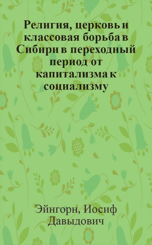 Религия, церковь и классовая борьба в Сибири в переходный период от капитализма к социализму (1917-1937 гг.) : Автореф. дис. на соиск. учен. степ. д-ра ист. наук : (07.00.02)