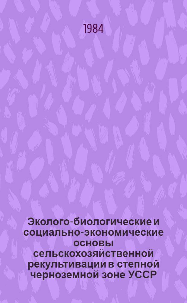 Эколого-биологические и социально-экономические основы сельскохозяйственной рекультивации в степной черноземной зоне УССР : Сб. ст.