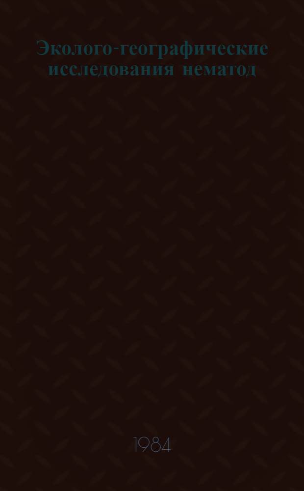 Эколого-географические исследования нематод : (Сб. ст.)