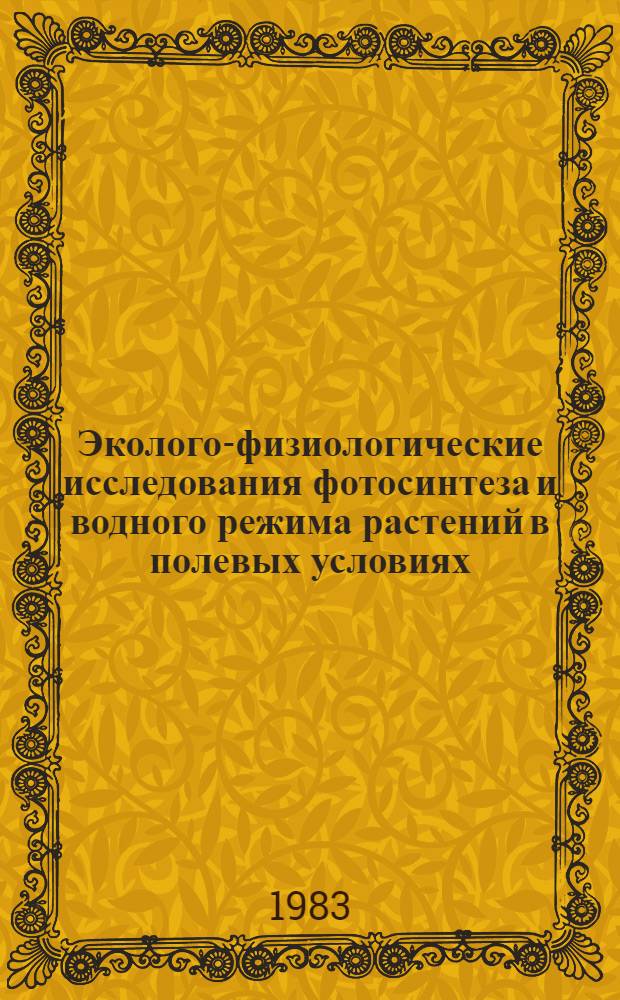 Эколого-физиологические исследования фотосинтеза и водного режима растений в полевых условиях : Тр. всесоюз. совещ., 15-17 июня 1982 г., Иркутск