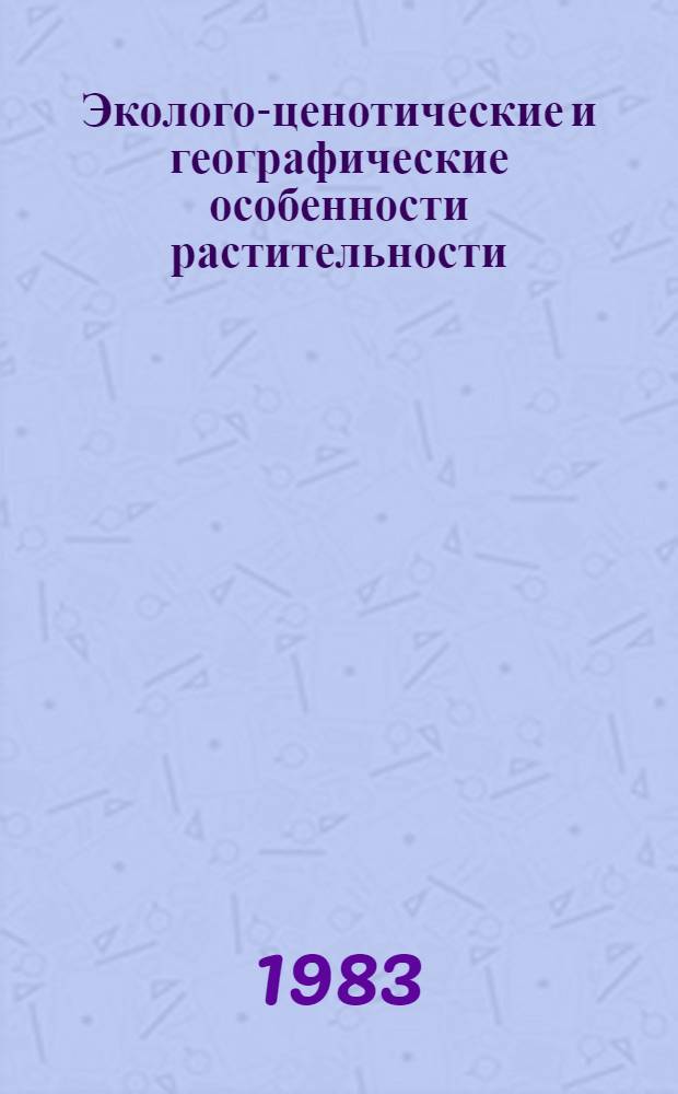 Эколого-ценотические и географические особенности растительности : (К 100-летию В.В. Алехина) : Сб. ст.
