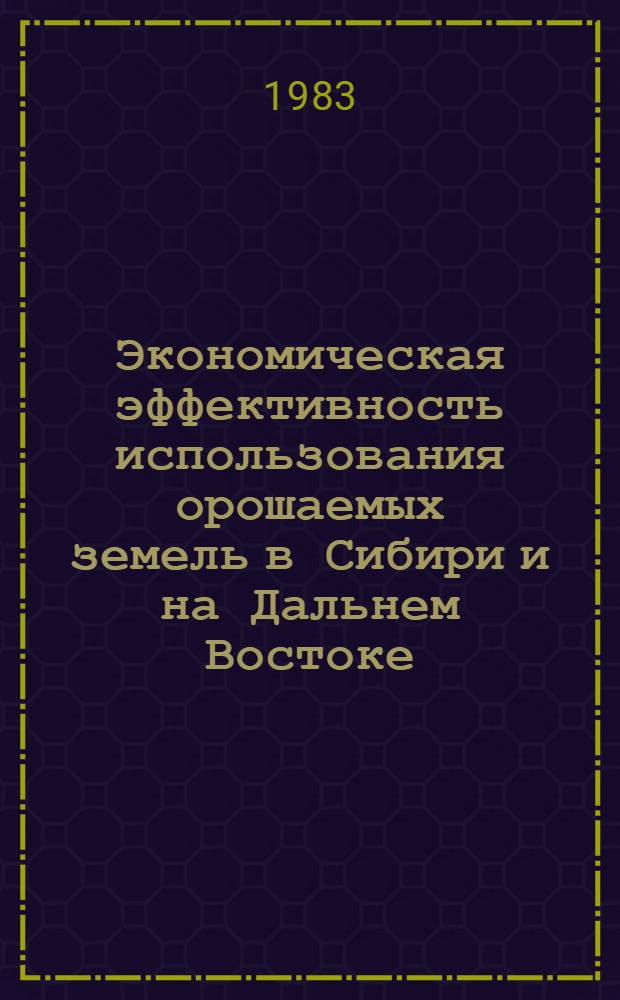 Экономическая эффективность использования орошаемых земель в Сибири и на Дальнем Востоке : Сб. статей
