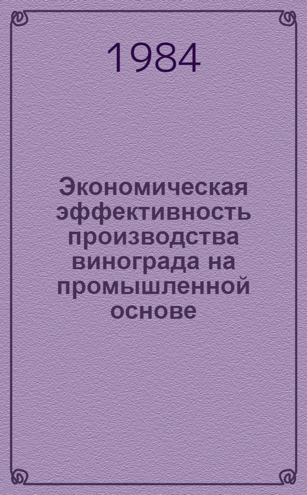 Экономическая эффективность производства винограда на промышленной основе : (На примере Кагул. АПО М-ва виноградарства и виноделия МССР)
