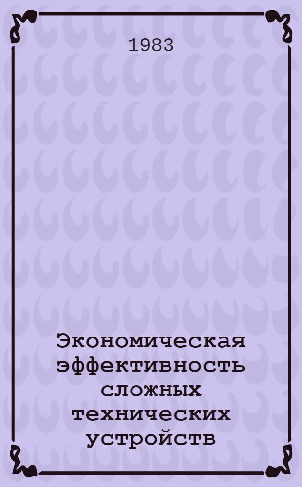 Экономическая эффективность сложных технических устройств : (На прим. электротехники и энергетики) : Межвуз. сб