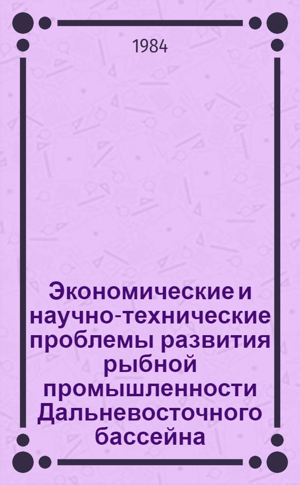 Экономические и научно-технические проблемы развития рыбной промышленности Дальневосточного бассейна : Сб. ст.