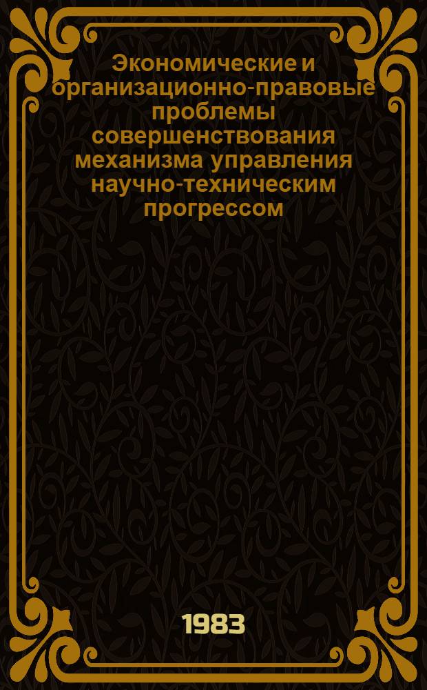 Экономические и организационно-правовые проблемы совершенствования механизма управления научно-техническим прогрессом : Тез. докл. и выступлений науч.-практ. конф., Ашхабад, 18-20 апр. 1984 г
