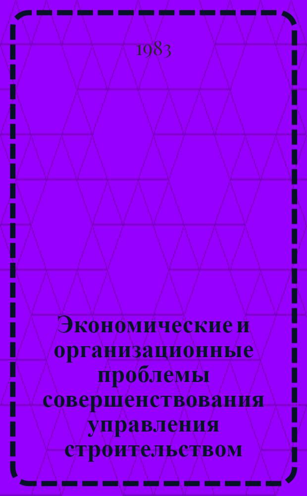 Экономические и организационные проблемы совершенствования управления строительством : Тез. докл. науч.-практ. конф