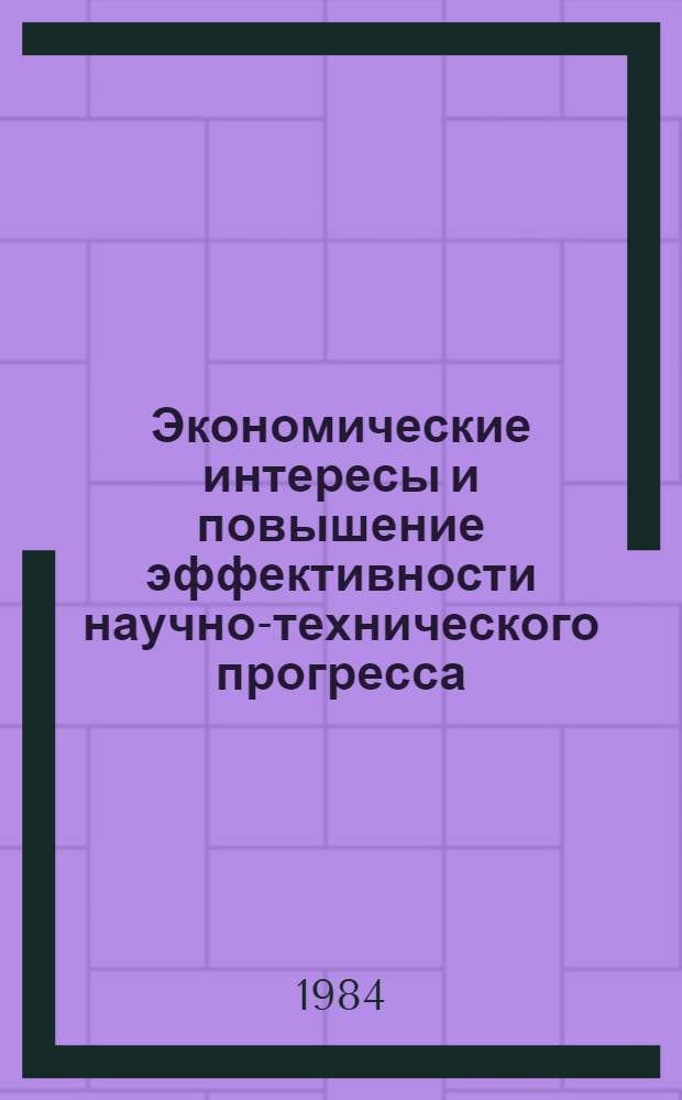 Экономические интересы и повышение эффективности научно-технического прогресса : (Крат. тез. докл. : Обл. науч.-практ. конф.)