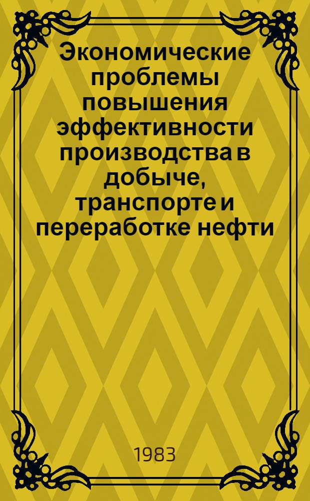 Экономические проблемы повышения эффективности производства в добыче, транспорте и переработке нефти : Межвуз. науч.-темат. сб