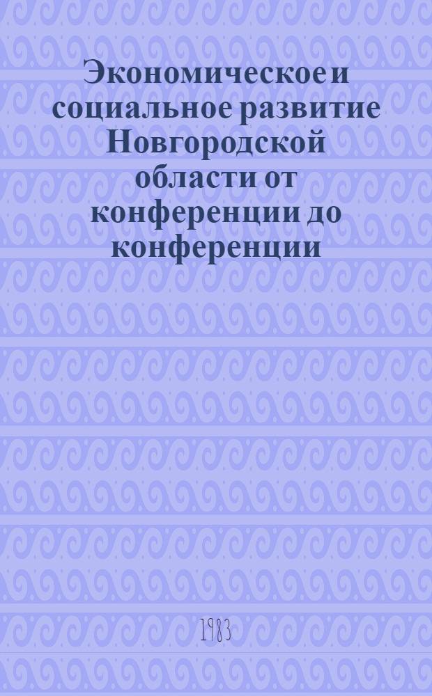 Экономическое и социальное развитие Новгородской области от конференции до конференции (1980-1982 гг.) : Стат. сб