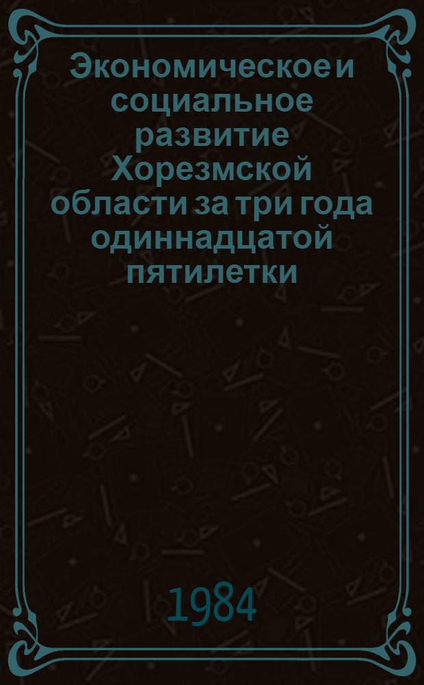 Экономическое и социальное развитие Хорезмской области за три года одиннадцатой пятилетки (1981-1983 гг.)