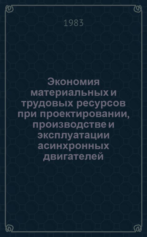 Экономия материальных и трудовых ресурсов при проектировании, производстве и эксплуатации асинхронных двигателей : Тр. ВНИПТИЭМ