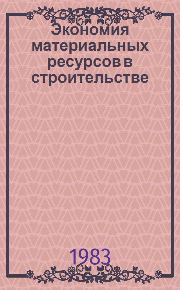 Экономия материальных ресурсов в строительстве : Докл. и сообщ. на всесоюз. совещ., 14-16 апр. 1982 г