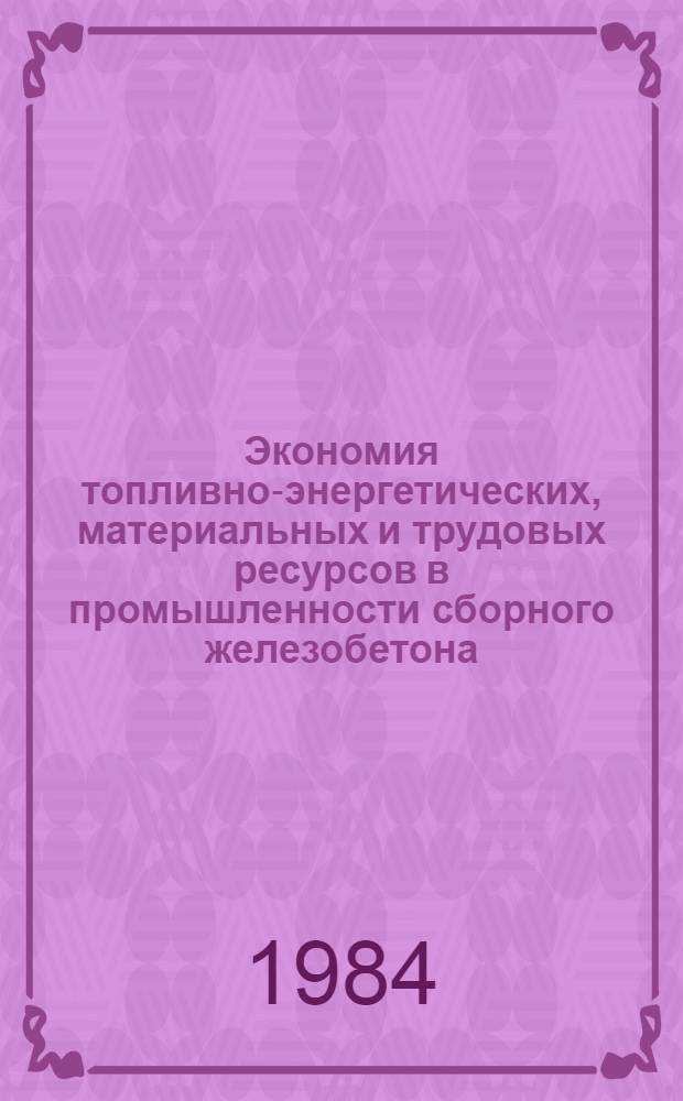 Экономия топливно-энергетических, материальных и трудовых ресурсов в промышленности сборного железобетона : Сб. науч. тр