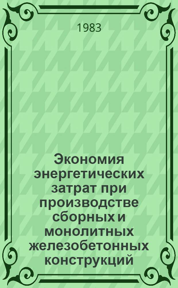 Экономия энергетических затрат при производстве сборных и монолитных железобетонных конструкций : (Тез. докл. на расш. заседании секции "Тепло- и массоперенос в процессах твердения материалов на основе вяжущих веществ")