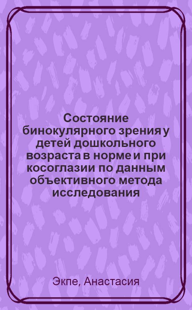 Состояние бинокулярного зрения у детей дошкольного возраста в норме и при косоглазии по данным объективного метода исследования : Автореф. дис. на соиск. учен. степ. канд. мед. наук : (14.00.08)