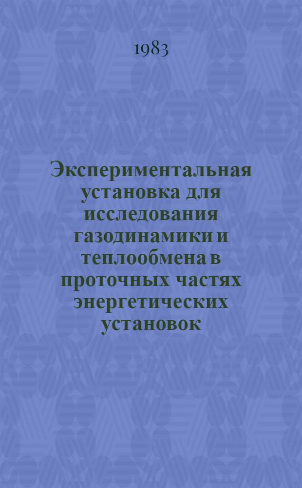 Экспериментальная установка для исследования газодинамики и теплообмена в проточных частях энергетических установок, работающих при сверхзвуковых течениях и тепломассообменной защите стенок [и др. статьи]