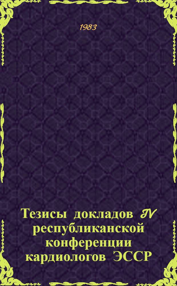 Тезисы докладов IV республиканской конференции кардиологов ЭССР