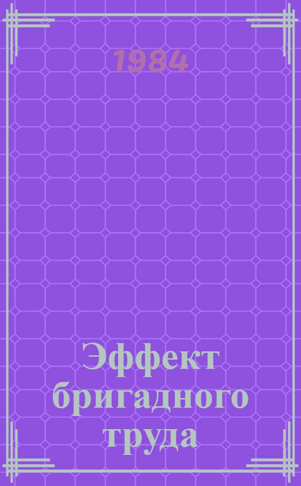Эффект бригадного труда : Из опыта внедрения коллективных форм орг. тр. : Сб. ст.