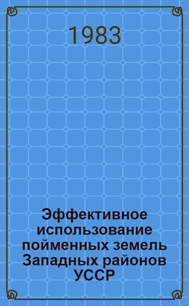 Эффективное использование пойменных земель Западных районов УССР : Сб. статей