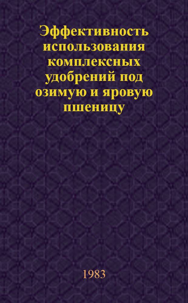 Эффективность использования комплексных удобрений под озимую и яровую пшеницу : (Отеч. опыт)