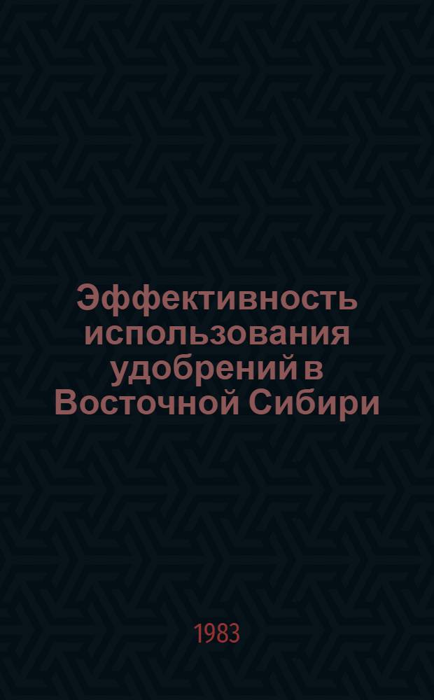 Эффективность использования удобрений в Восточной Сибири : Сб. науч. тр
