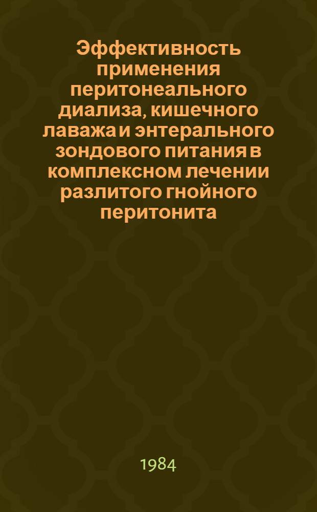 Эффективность применения перитонеального диализа, кишечного лаважа и энтерального зондового питания в комплексном лечении разлитого гнойного перитонита : (Метод. рекомендации)