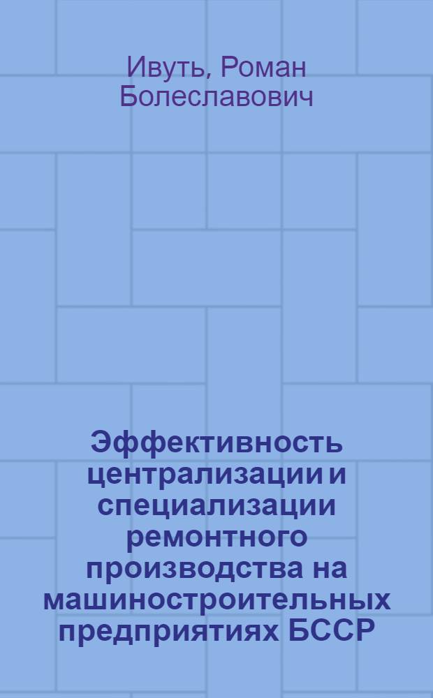 Эффективность централизации и специализации ремонтного производства на машиностроительных предприятиях БССР