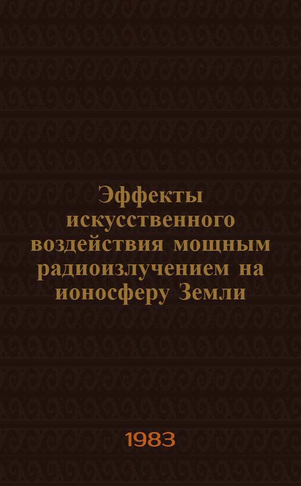 Эффекты искусственного воздействия мощным радиоизлучением на ионосферу Земли : Материалы всесоюз. симпоз., Суздаль, сент. 1983 г