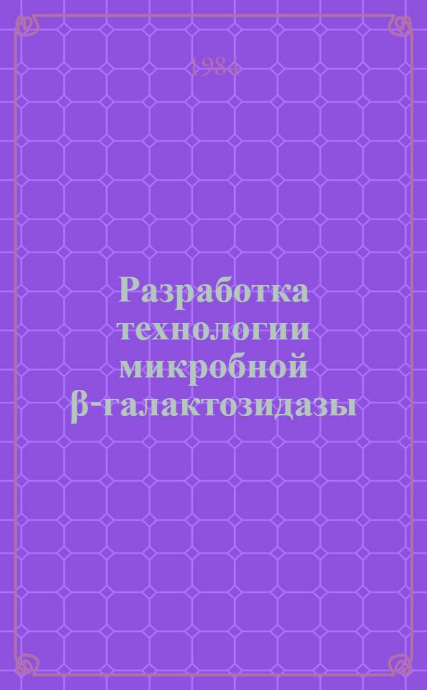 Разработка технологии микробной &beta;-галактозидазы : Автореф. дис. на соиск. учен. степ. к. т. н