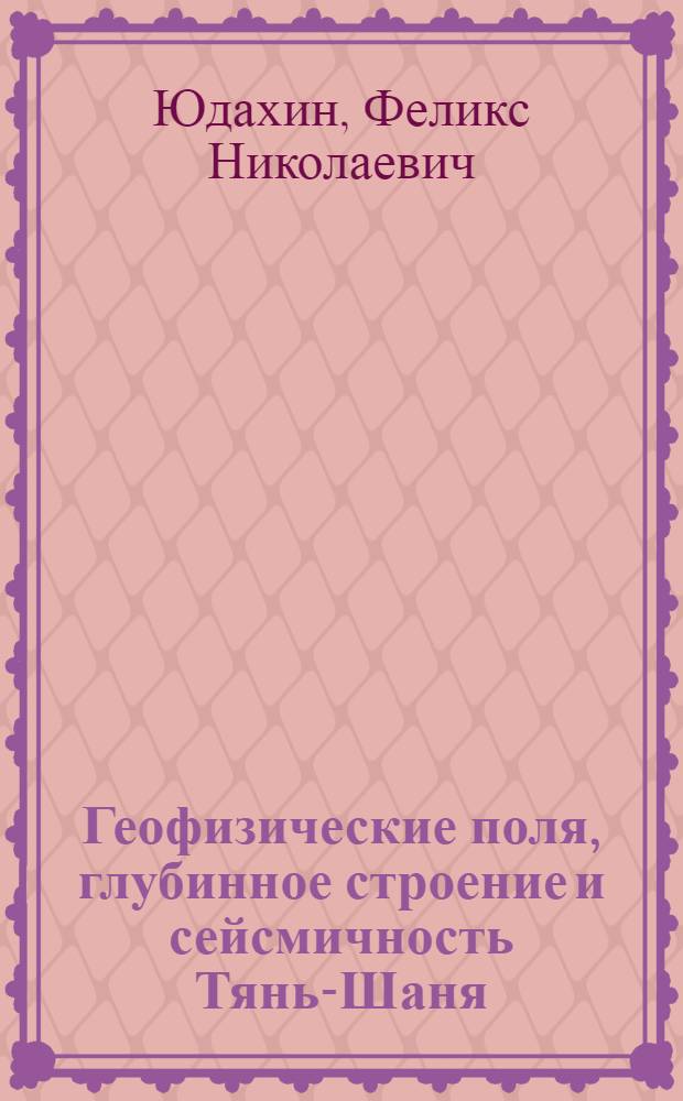 Геофизические поля, глубинное строение и сейсмичность Тянь-Шаня