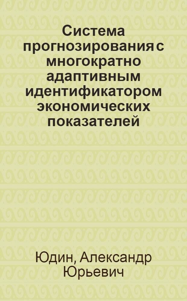 Система прогнозирования с многократно адаптивным идентификатором экономических показателей : Автореф. дис. на соиск. учен. степ. канд. техн. наук : (05.13.01)