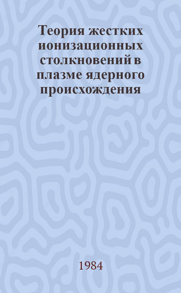 Теория жестких ионизационных столкновений в плазме ядерного происхождения : Автореф. дис. на соиск. учен. степ. д-ра физ.-мат. наук : (01.04.08)