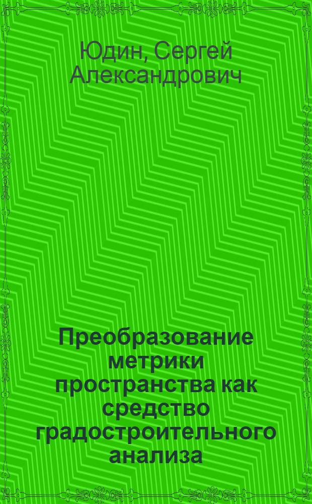 Преобразование метрики пространства как средство градостроительного анализа : Автореф. дис. на соиск. учен. степ. к. архит