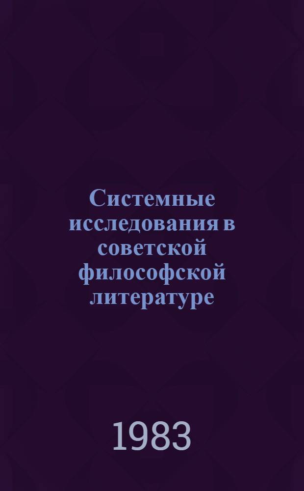 Системные исследования в советской философской литературе : Автореф. дис. на соиск. учен. степ. канд. филос. наук : (09.00.03)
