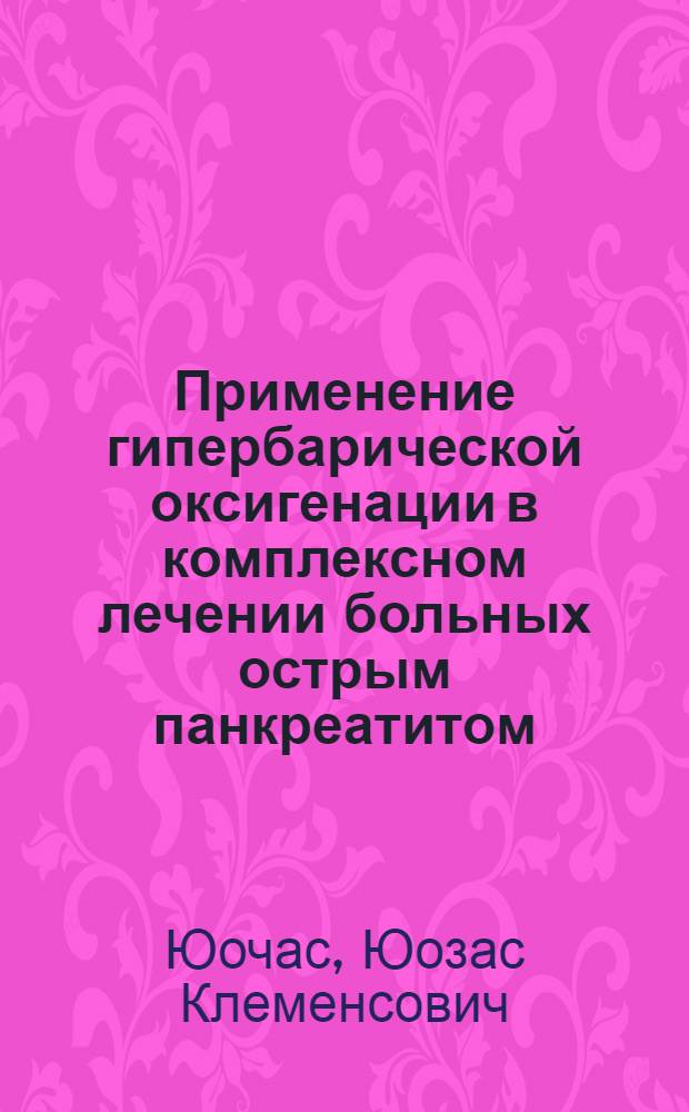 Применение гипербарической оксигенации в комплексном лечении больных острым панкреатитом : Автореф. дис. на соиск. учен. степ. канд. мед. наук : (14.00.27)