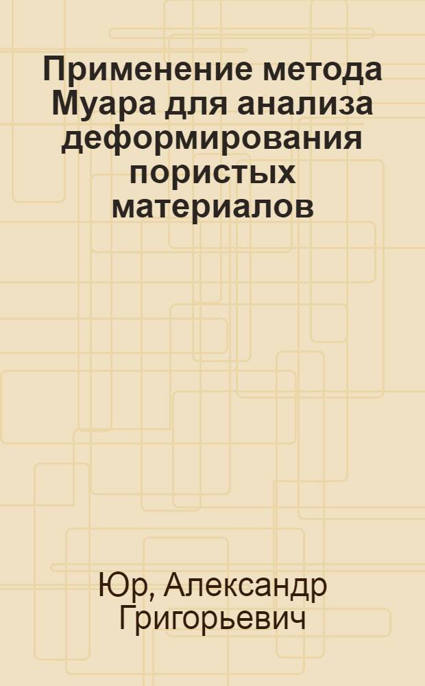 Применение метода Муара для анализа деформирования пористых материалов : Автореф. дис. на соиск. учен. степ. канд. техн. наук : (01.02.04)