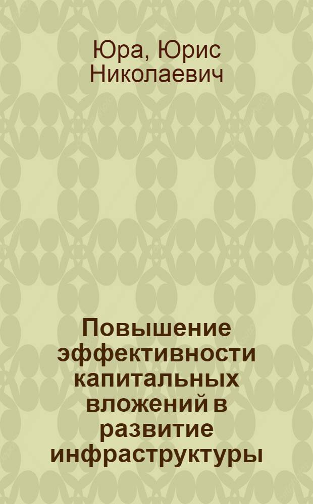Повышение эффективности капитальных вложений в развитие инфраструктуры : (На примере ЛатвССР) : Автореф. дис. на соиск. учен. степ. к. э. н