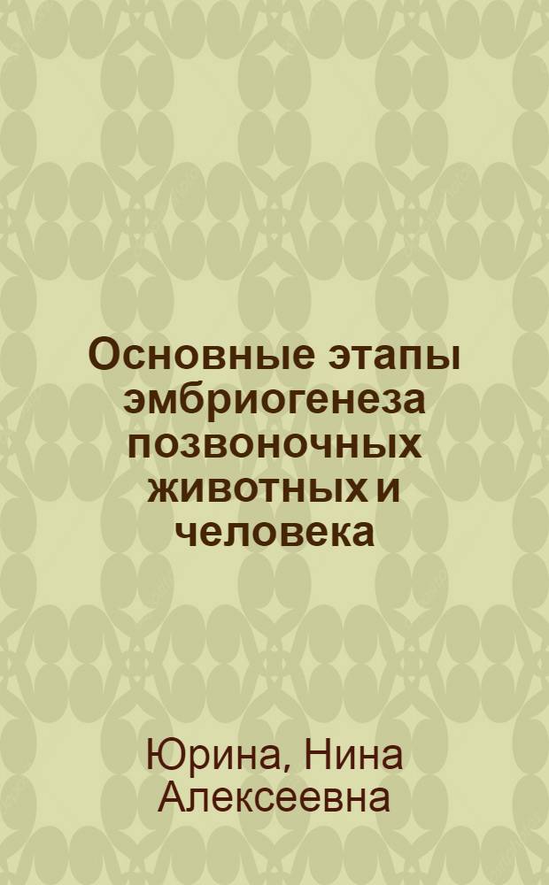 Основные этапы эмбриогенеза позвоночных животных и человека : Учеб. пособие