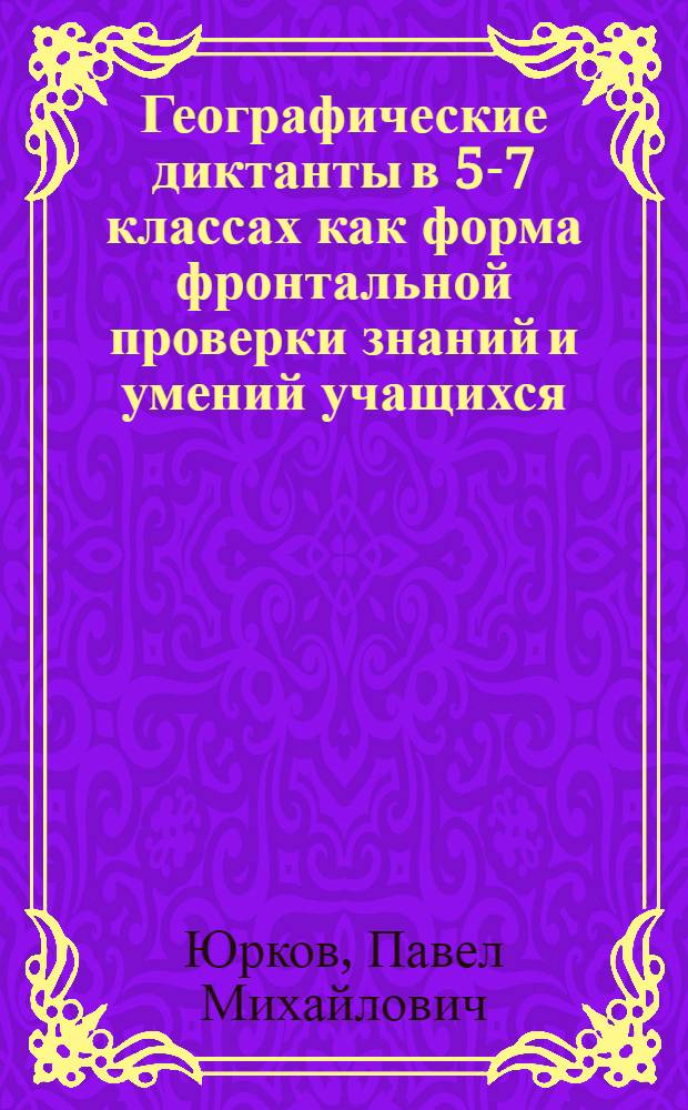 Географические диктанты в 5-7 классах как форма фронтальной проверки знаний и умений учащихся : Кн. для учителя : (Из опыта работы)