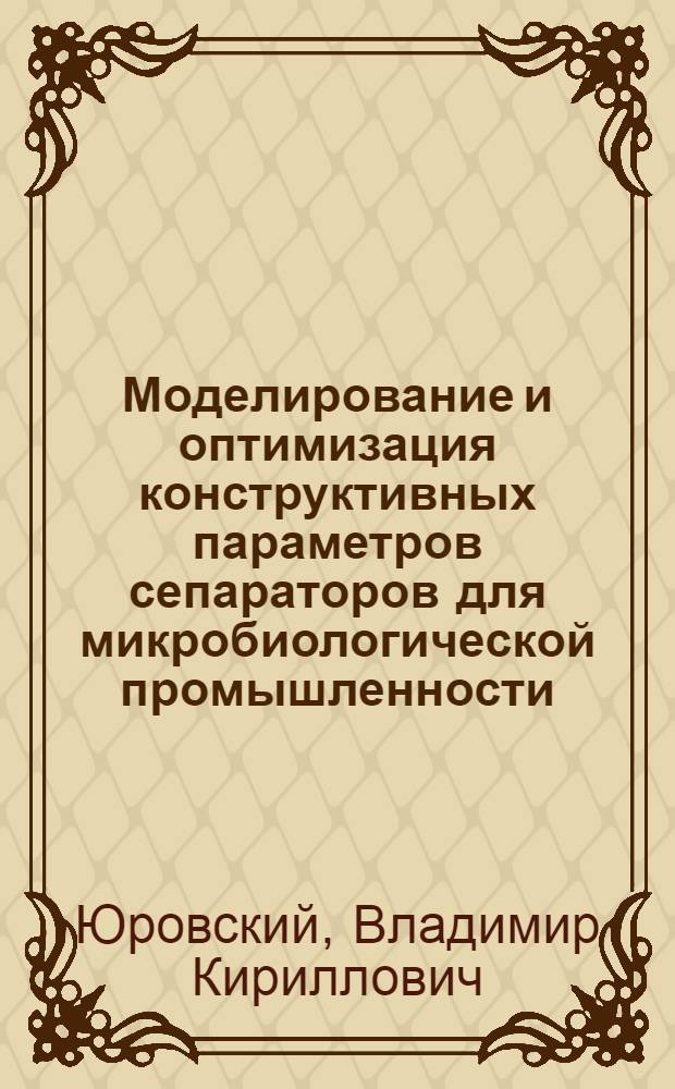 Моделирование и оптимизация конструктивных параметров сепараторов для микробиологической промышленности : Автореф. дис. на соиск. учен. степ. канд. техн. наук : (05.02.14)