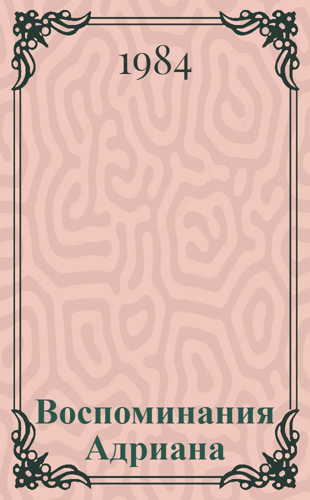 Воспоминания Адриана: Роман; Философский камень: Роман: Пер. с фр. / Маргерит Юрсенар; Вступ. ст., с. 15-26, Ю. Давыдова; Худож. В. Алексеев