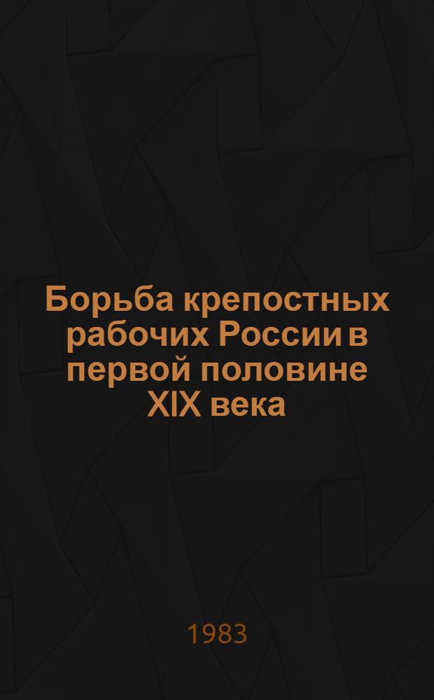 Борьба крепостных рабочих России в первой половине XIX века : Учеб. пособие