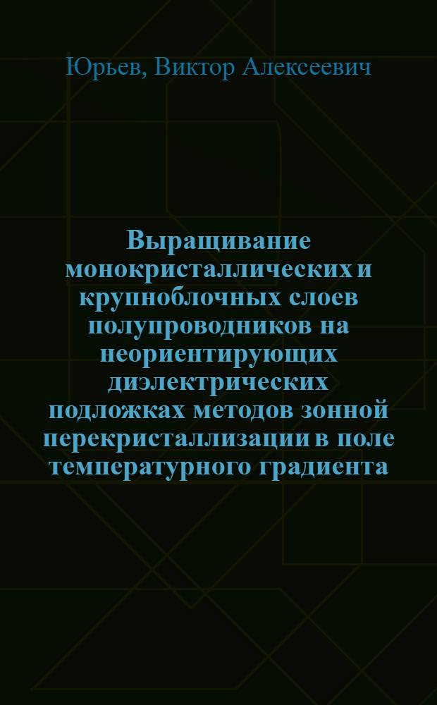 Выращивание монокристаллических и крупноблочных слоев полупроводников на неориентирующих диэлектрических подложках методов зонной перекристаллизации в поле температурного градиента : Автореф. дис. на соиск. учен. степ. канд. физ.-мат. наук : (01.04.07)